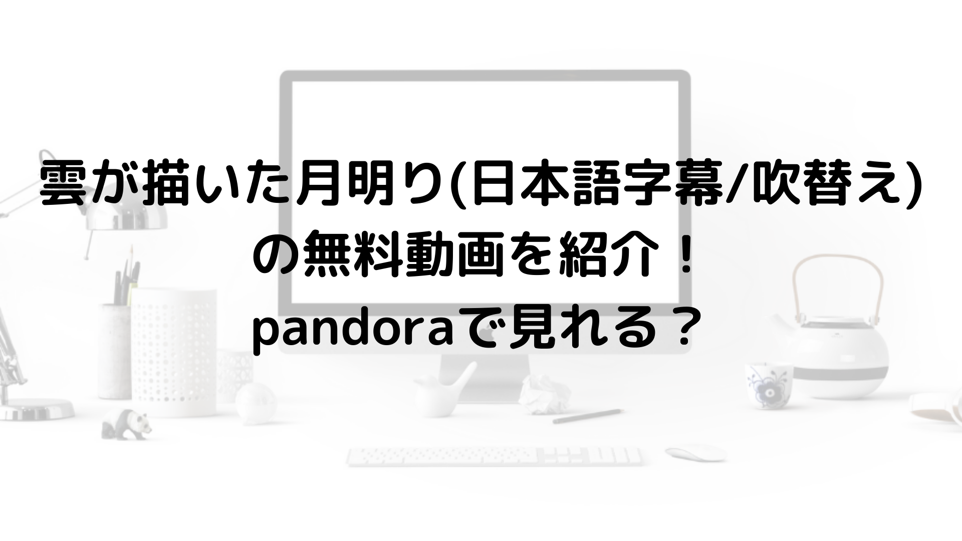 雲が描いた月明り 日本語字幕 吹替え の無料動画を紹介 Pandoraで見れる 海外ドラマ無料動画labo